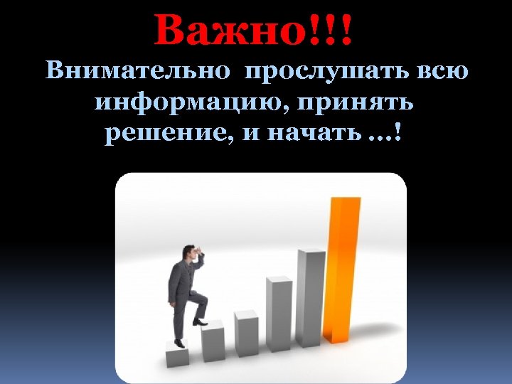 Важно!!! Внимательно прослушать всю информацию, принять решение, и начать. . . ! 
