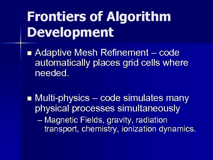 Frontiers of Algorithm Development n Adaptive Mesh Refinement – code automatically places grid cells