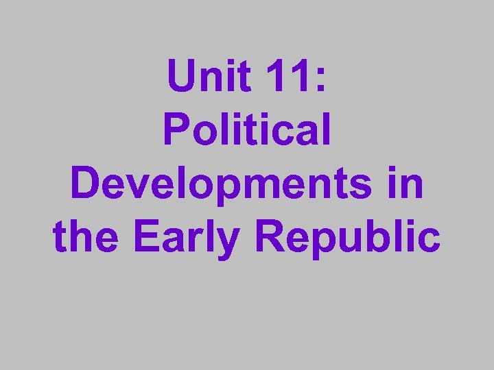 Unit 11: Political Developments in the Early Republic 