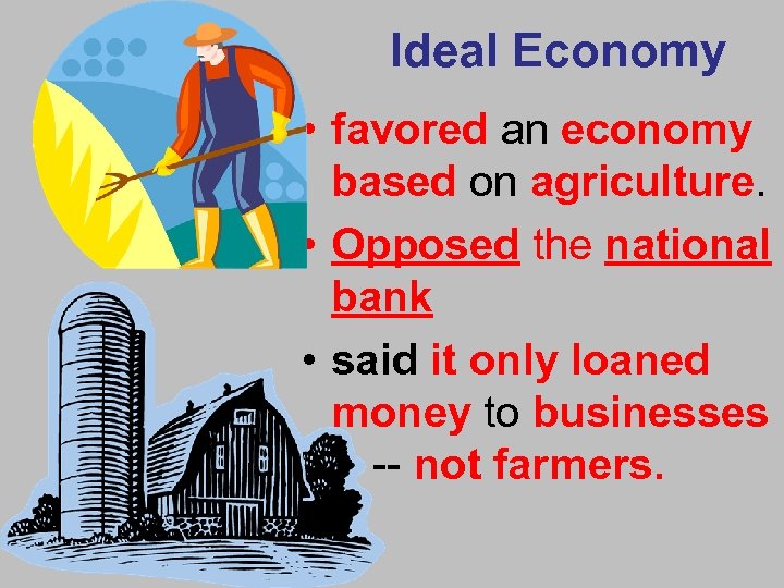 Ideal Economy • favored an economy based on agriculture. • Opposed the national bank