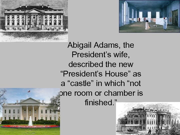 Abigail Adams, the President’s wife, described the new “President’s House” as a “castle” in