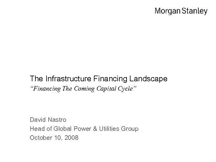The Infrastructure Financing Landscape “Financing The Coming Capital Cycle” David Nastro Head of Global