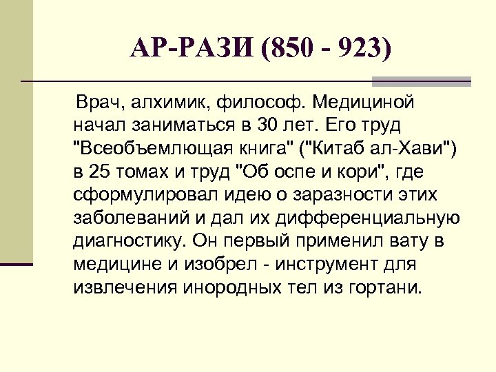 АР-РАЗИ (850 - 923) Врач, алхимик, философ. Медициной начал заниматься в 30 лет. Его