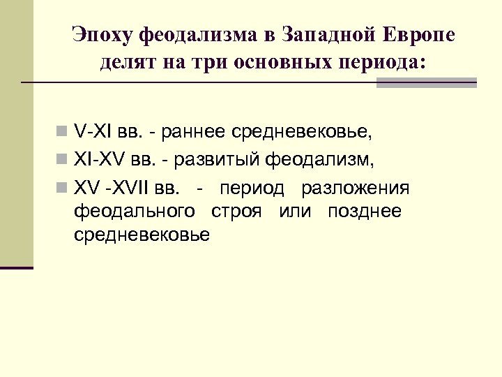 Эпоху феодализма в Западной Европе делят на три основных периода: n V-ХI вв. -