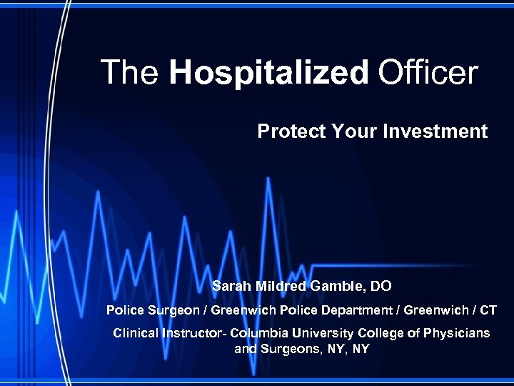 The Hospitalized Officer Protect Your Investment Sarah Mildred Gamble, DO Police Surgeon / Greenwich