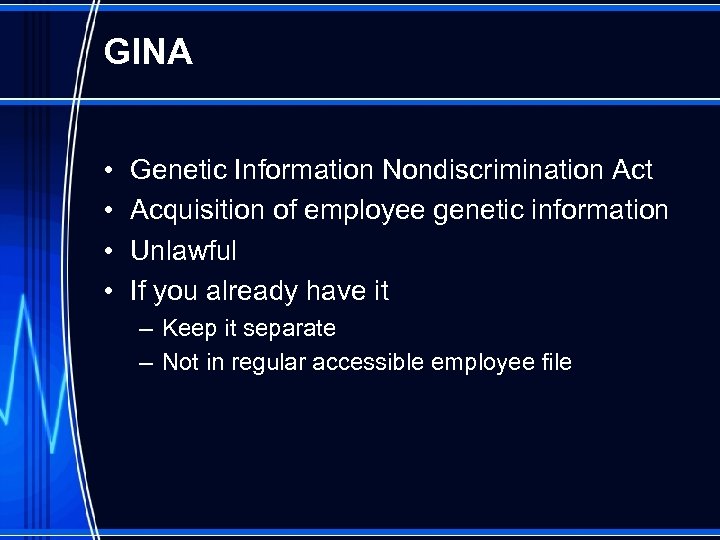 GINA • • Genetic Information Nondiscrimination Act Acquisition of employee genetic information Unlawful If