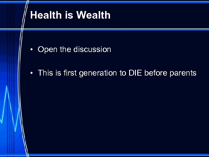 Health is Wealth • Open the discussion • This is first generation to DIE