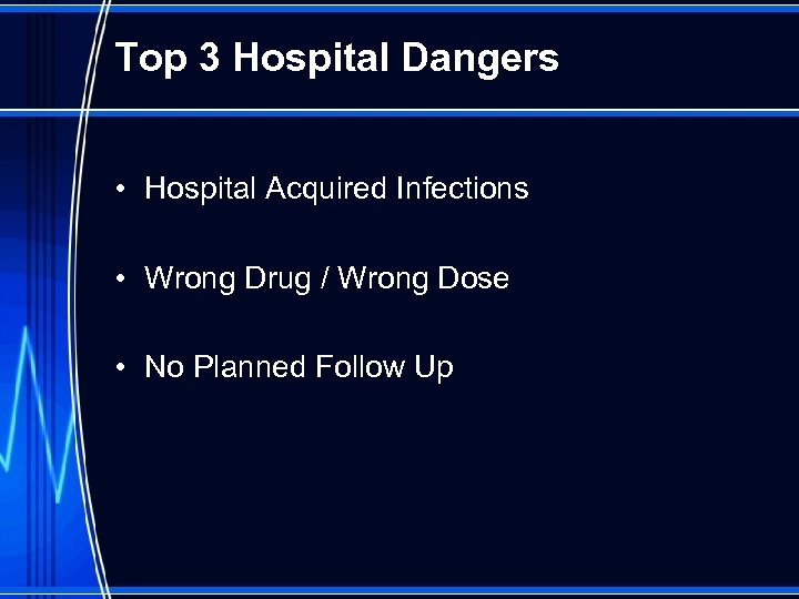 Top 3 Hospital Dangers • Hospital Acquired Infections • Wrong Drug / Wrong Dose