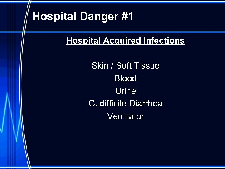 Hospital Danger #1 Hospital Acquired Infections Skin / Soft Tissue Blood Urine C. difficile