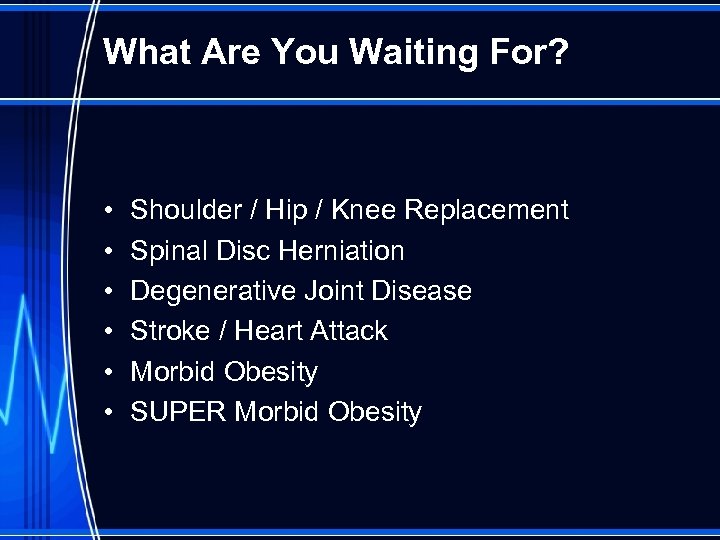 What Are You Waiting For? • • • Shoulder / Hip / Knee Replacement