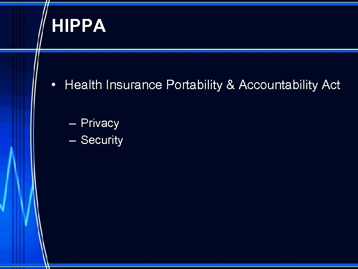 HIPPA • Health Insurance Portability & Accountability Act – Privacy – Security 