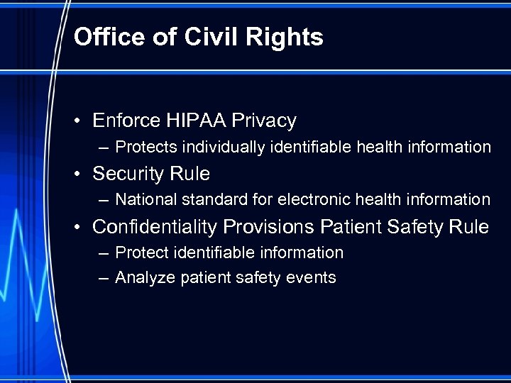 Office of Civil Rights • Enforce HIPAA Privacy – Protects individually identifiable health information