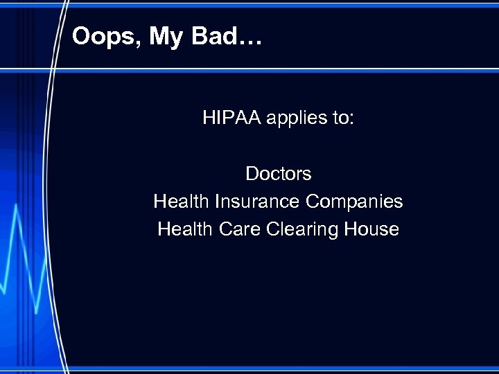 Oops, My Bad… HIPAA applies to: Doctors Health Insurance Companies Health Care Clearing House