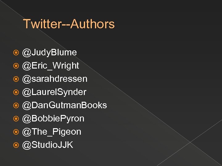 Twitter--Authors @Judy. Blume @Eric_Wright @sarahdressen @Laurel. Synder @Dan. Gutman. Books @Bobbie. Pyron @The_Pigeon @Studio.