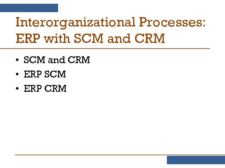 Interorganizational Processes: ERP with SCM and CRM • ERP SCM • ERP CRM 