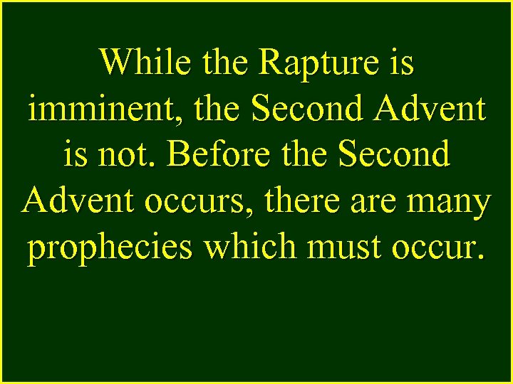 While the Rapture is imminent, the Second Advent is not. Before the Second Advent