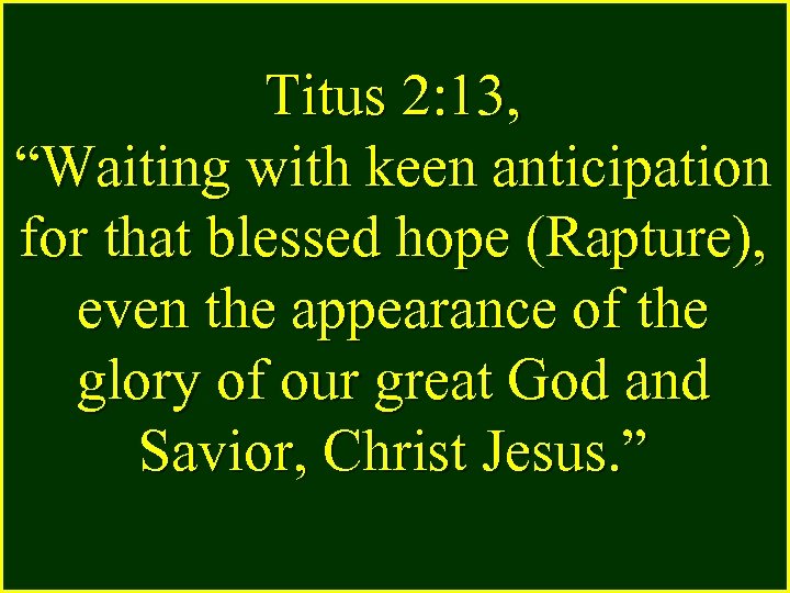 Titus 2: 13, “Waiting with keen anticipation for that blessed hope (Rapture), even the