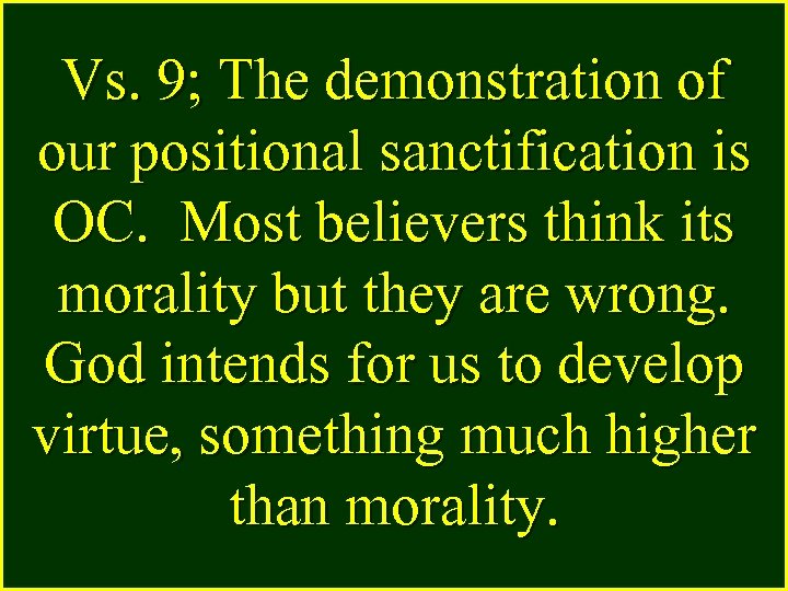 Vs. 9; The demonstration of our positional sanctification is OC. Most believers think its