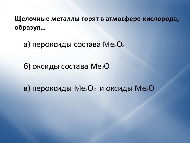 Щелочные металлы горят в атмосфере кислорода, образуя… а) пероксиды состава Ме 2 О 2