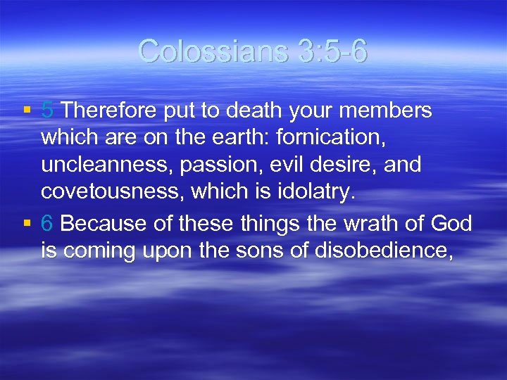 Colossians 3: 5 -6 § 5 Therefore put to death your members which are