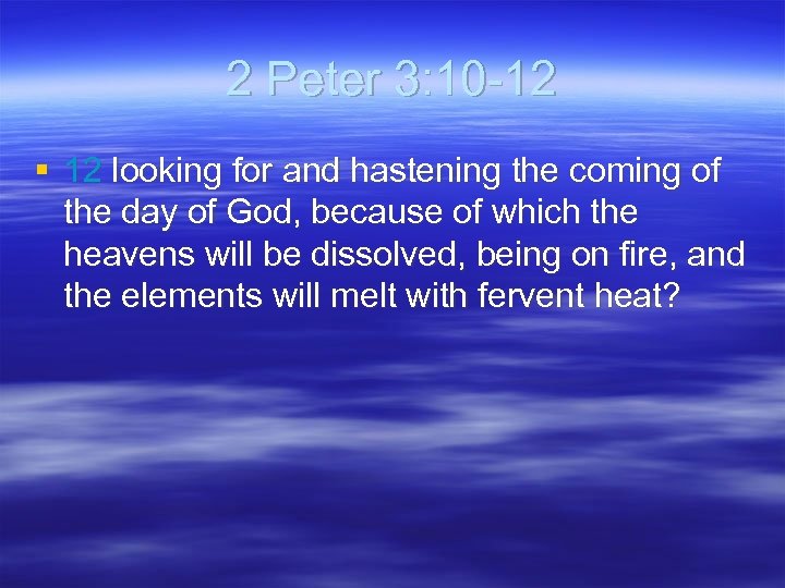 2 Peter 3: 10 -12 § 12 looking for and hastening the coming of