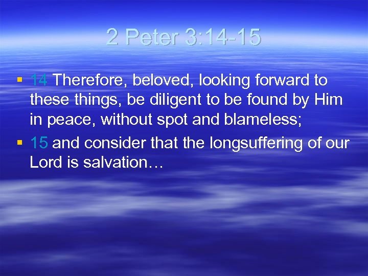 2 Peter 3: 14 -15 § 14 Therefore, beloved, looking forward to these things,