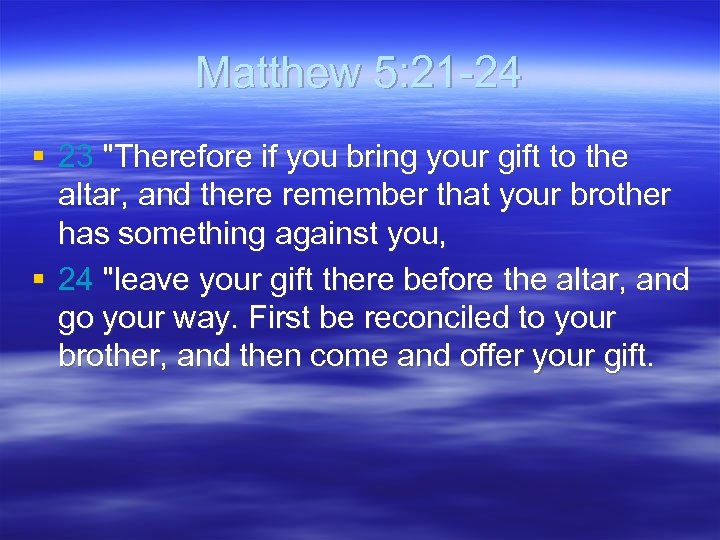 Matthew 5: 21 -24 § 23 "Therefore if you bring your gift to the