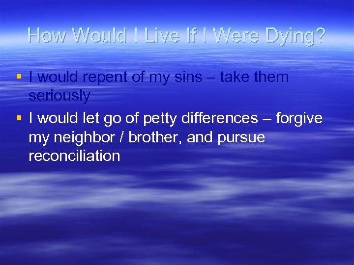 How Would I Live If I Were Dying? § I would repent of my