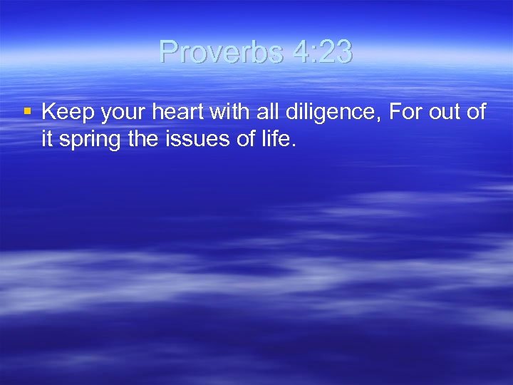 Proverbs 4: 23 § Keep your heart with all diligence, For out of it