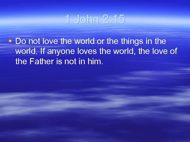 1 John 2: 15 § Do not love the world or the things in