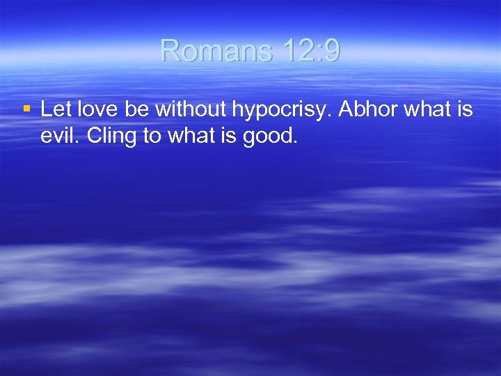Romans 12: 9 § Let love be without hypocrisy. Abhor what is evil. Cling