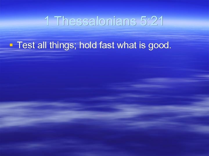 1 Thessalonians 5: 21 § Test all things; hold fast what is good. 