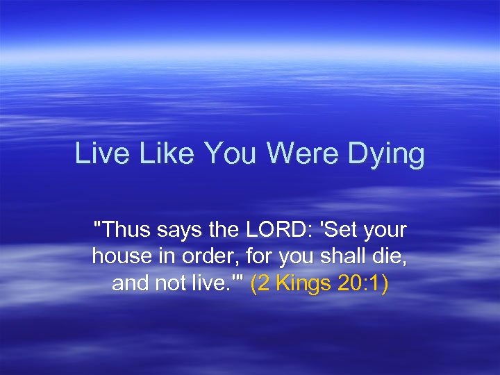 Live Like You Were Dying "Thus says the LORD: 'Set your house in order,