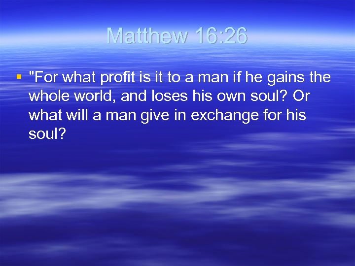 Matthew 16: 26 § "For what profit is it to a man if he