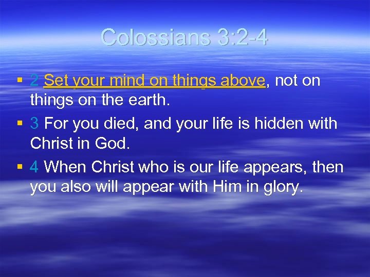 Colossians 3: 2 -4 § 2 Set your mind on things above, not on