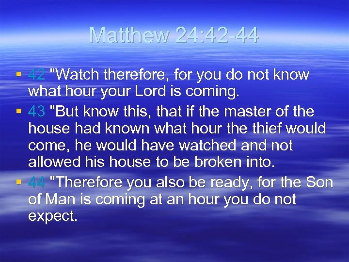 Matthew 24: 42 -44 § 42 "Watch therefore, for you do not know what