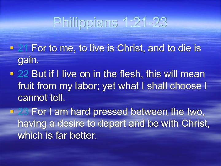 Philippians 1: 21 -23 § 21 For to me, to live is Christ, and