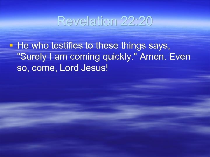 Revelation 22: 20 § He who testifies to these things says, "Surely I am