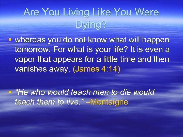 Are You Living Like You Were Dying? § whereas you do not know what