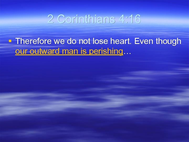2 Corinthians 4: 16 § Therefore we do not lose heart. Even though our
