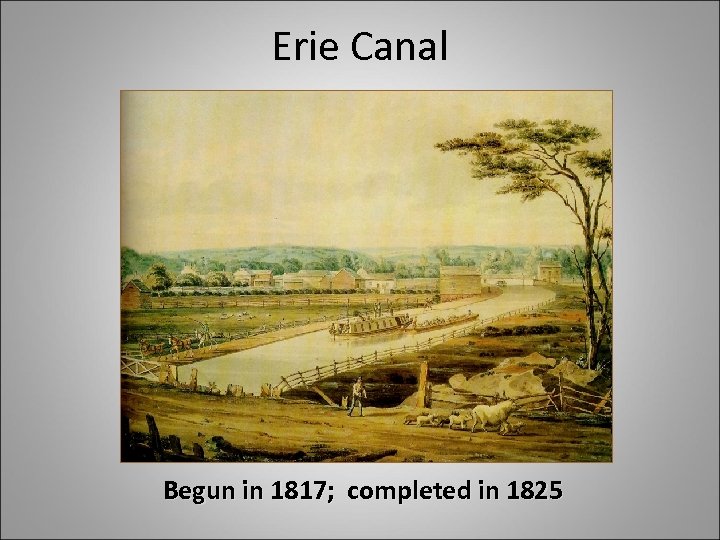 Erie Canal Begun in 1817; completed in 1825 