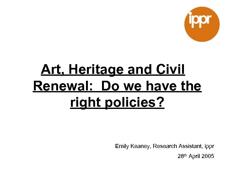 Art, Heritage and Civil Renewal: Do we have the right policies? Emily Keaney, Research