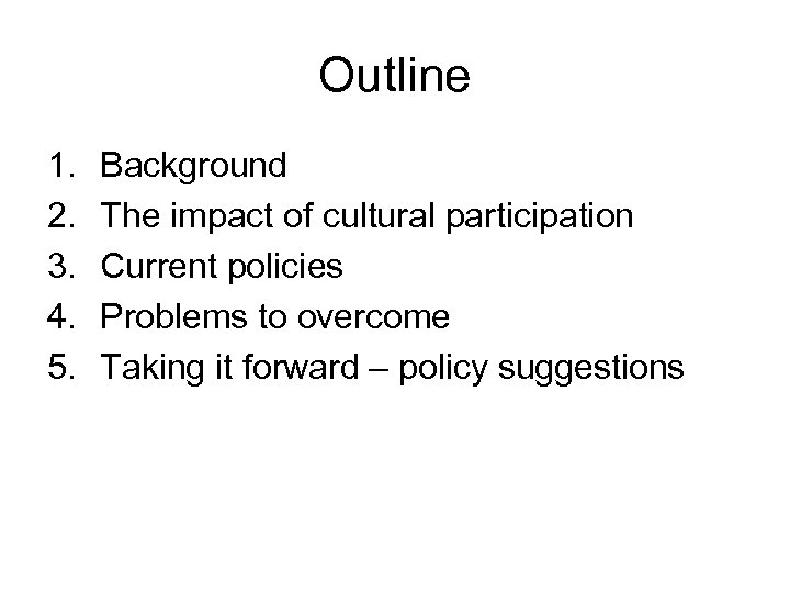 Outline 1. 2. 3. 4. 5. Background The impact of cultural participation Current policies