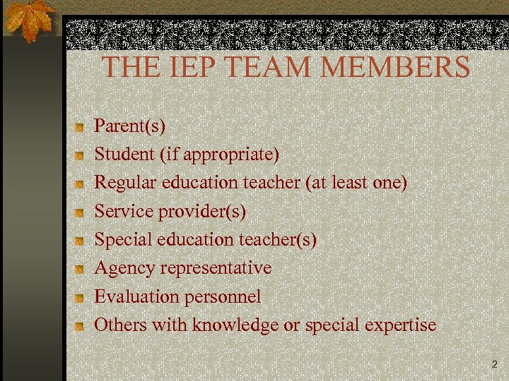 THE IEP TEAM MEMBERS Parent(s) Student (if appropriate) Regular education teacher (at least one)