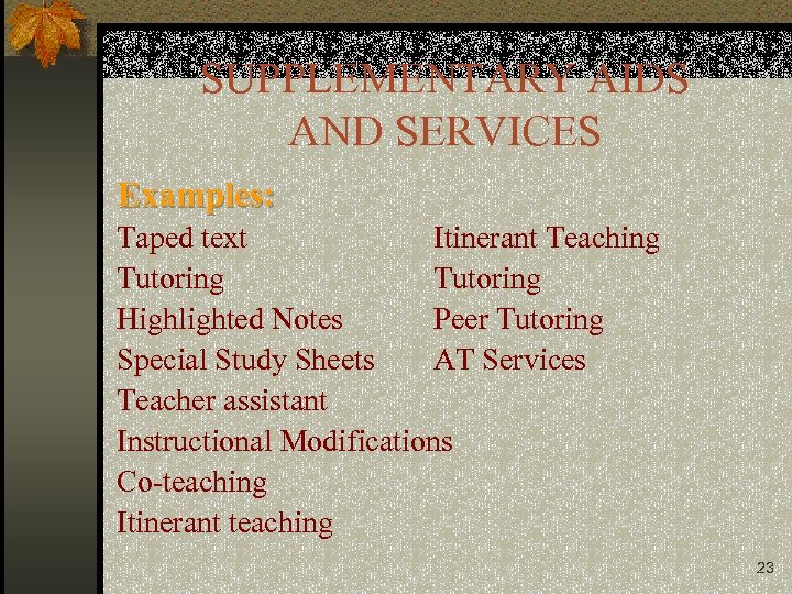 SUPPLEMENTARY AIDS AND SERVICES Examples: Taped text Itinerant Teaching Tutoring Highlighted Notes Peer Tutoring
