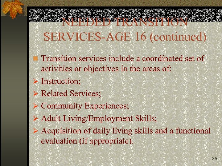 NEEDED TRANSITION SERVICES-AGE 16 (continued) n Transition services include a coordinated set of activities