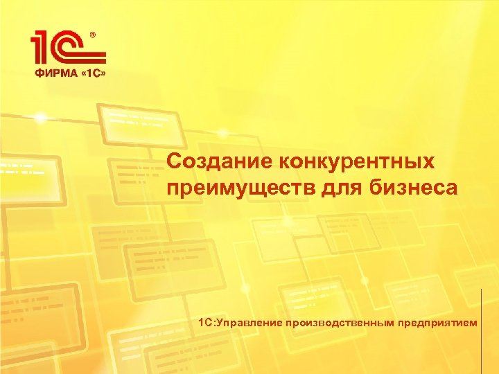 Создание конкурентных преимуществ для бизнеса 1 С: Управление производственным предприятием 
