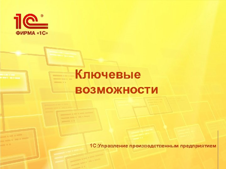 Ключевые возможности 1 С: Управление производственным предприятием 