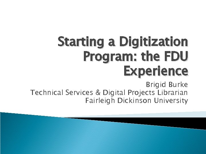 Starting a Digitization Program: the FDU Experience Brigid Burke Technical Services & Digital Projects
