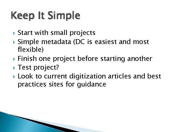 Keep It Simple Start with small projects Simple metadata (DC is easiest and most